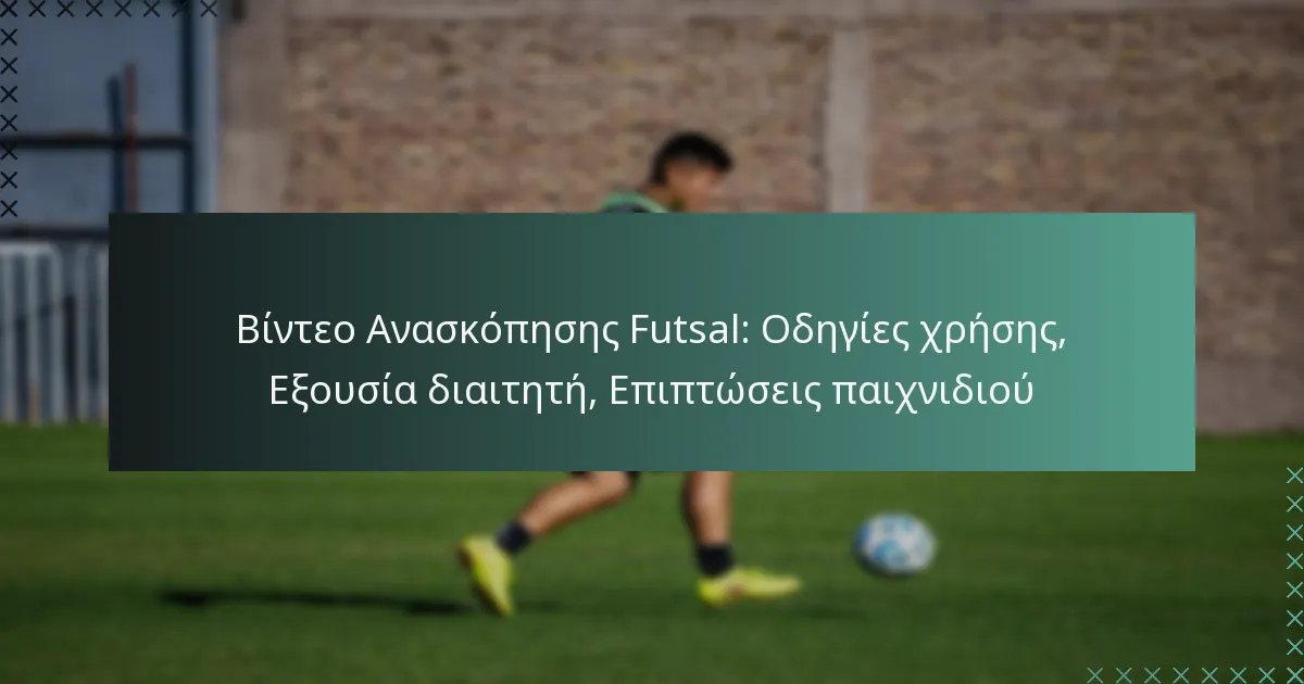 Βίντεο Ανασκόπησης Futsal: Οδηγίες χρήσης, Εξουσία διαιτητή, Επιπτώσεις παιχνιδιού