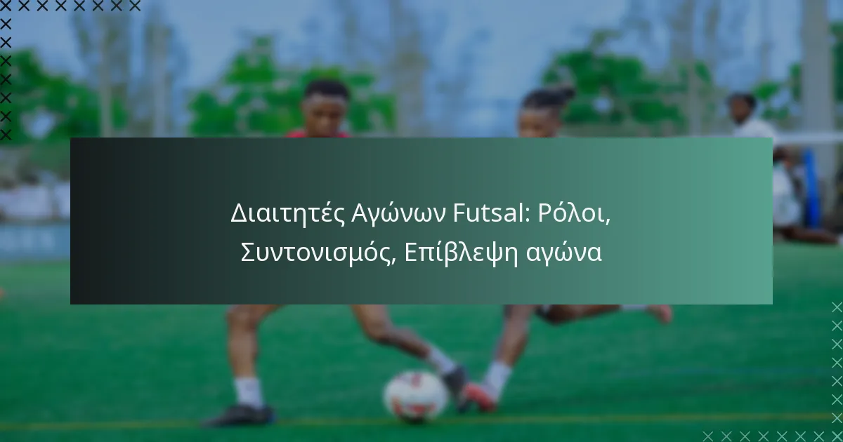 Διαιτητές Αγώνων Futsal: Ρόλοι, Συντονισμός, Επίβλεψη αγώνα