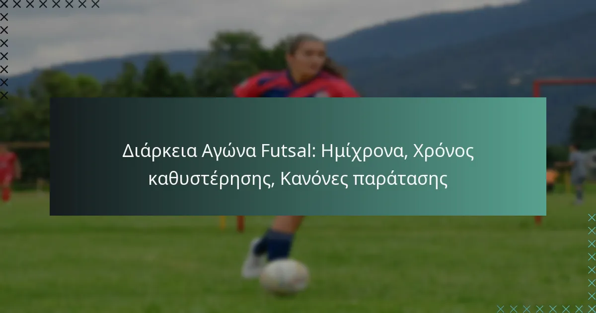 Διάρκεια Αγώνα Futsal: Ημίχρονα, Χρόνος καθυστέρησης, Κανόνες παράτασης