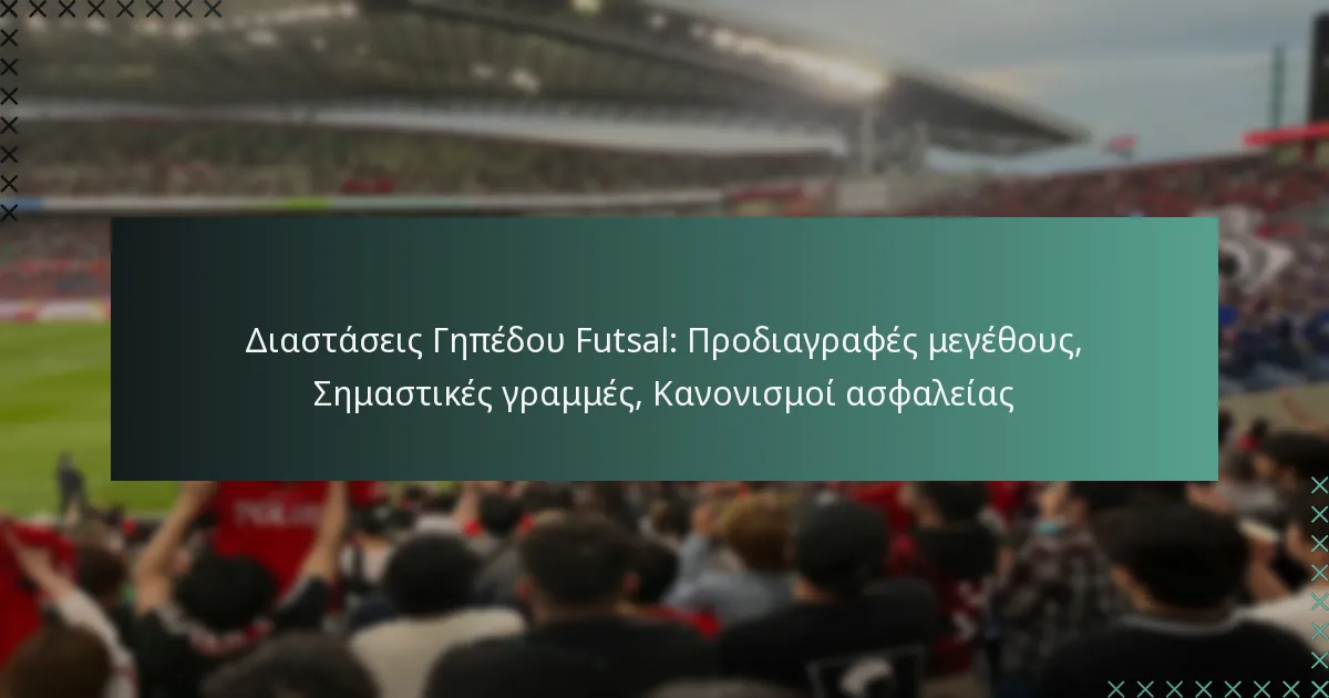 Διαστάσεις Γηπέδου Futsal: Προδιαγραφές μεγέθους, Σημαστικές γραμμές, Κανονισμοί ασφαλείας