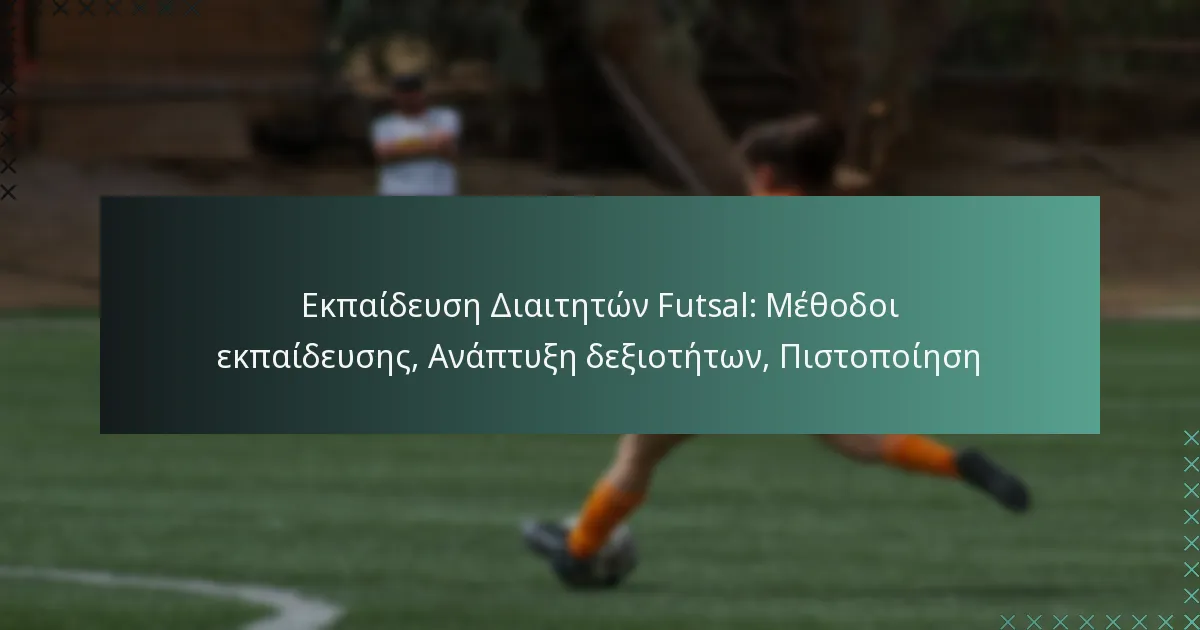 Εκπαίδευση Διαιτητών Futsal: Μέθοδοι εκπαίδευσης, Ανάπτυξη δεξιοτήτων, Πιστοποίηση