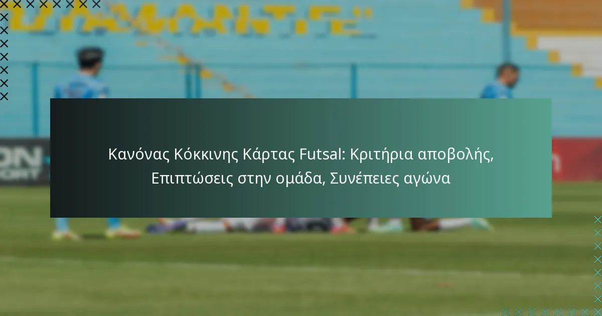 Κανόνας Κόκκινης Κάρτας Futsal: Κριτήρια αποβολής, Επιπτώσεις στην ομάδα, Συνέπειες αγώνα