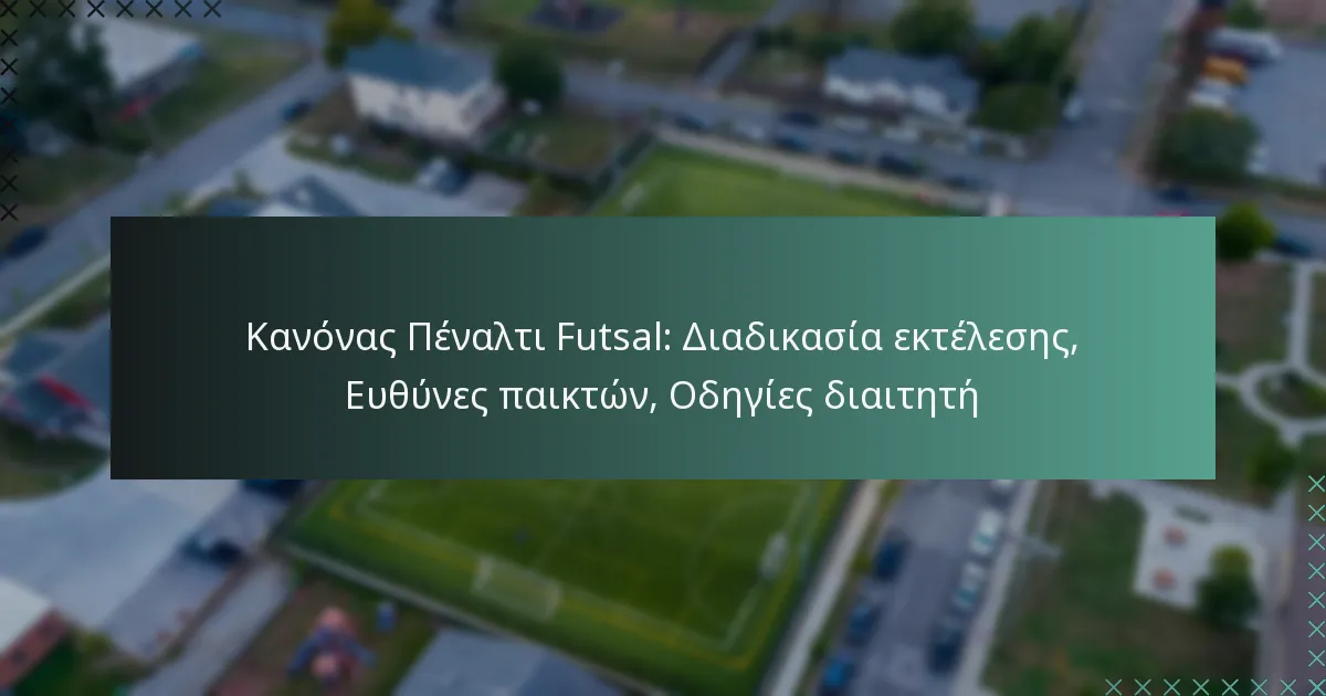 Κανόνας Πέναλτι Futsal: Διαδικασία εκτέλεσης, Ευθύνες παικτών, Οδηγίες διαιτητή