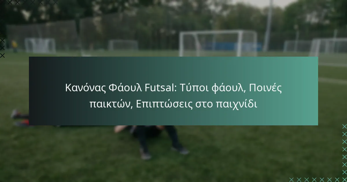 Κανόνας Φάουλ Futsal: Τύποι φάουλ, Ποινές παικτών, Επιπτώσεις στο παιχνίδι