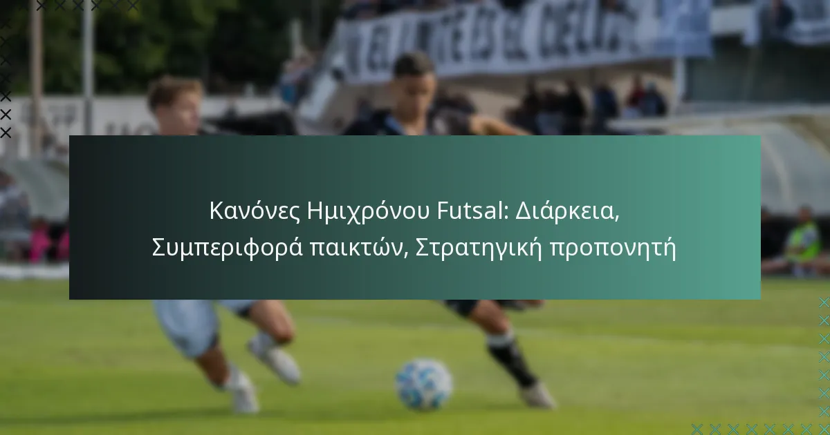 Κανόνες Ημιχρόνου Futsal: Διάρκεια, Συμπεριφορά παικτών, Στρατηγική προπονητή