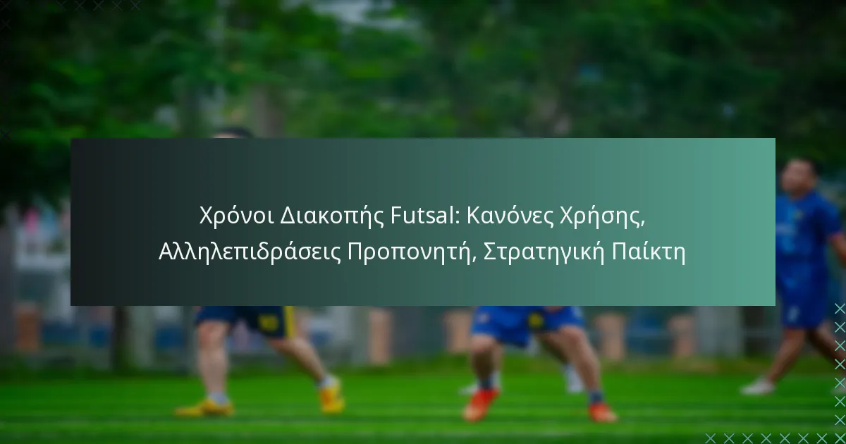 Χρόνοι Διακοπής Futsal: Κανόνες Χρήσης, Αλληλεπιδράσεις Προπονητή, Στρατηγική Παίκτη