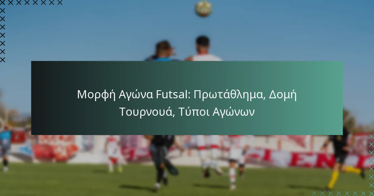 Μορφή Αγώνα Futsal: Πρωτάθλημα, Δομή Τουρνουά, Τύποι Αγώνων