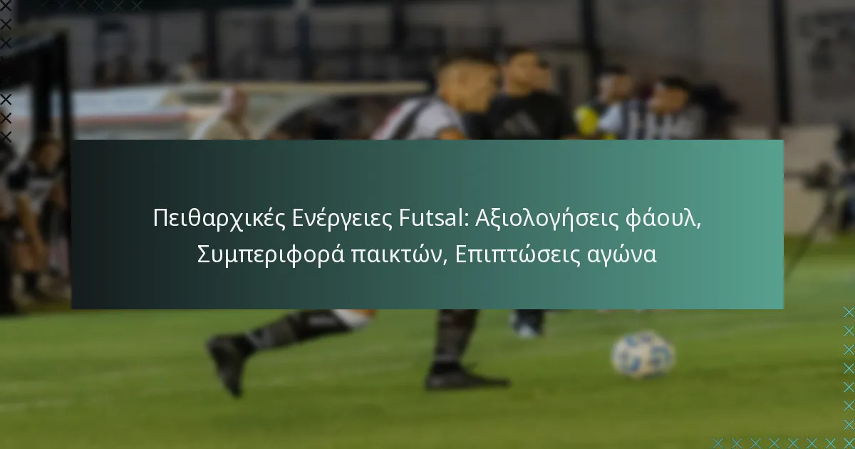 Πειθαρχικές Ενέργειες Futsal: Αξιολογήσεις φάουλ, Συμπεριφορά παικτών, Επιπτώσεις αγώνα
