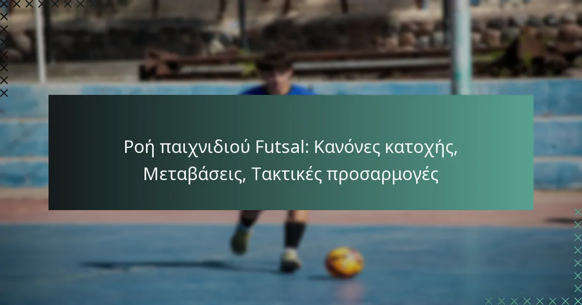 Ροή παιχνιδιού Futsal: Κανόνες κατοχής, Μεταβάσεις, Τακτικές προσαρμογές