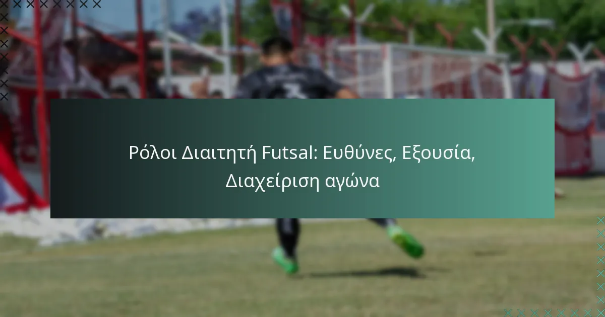 Ρόλοι Διαιτητή Futsal: Ευθύνες, Εξουσία, Διαχείριση αγώνα