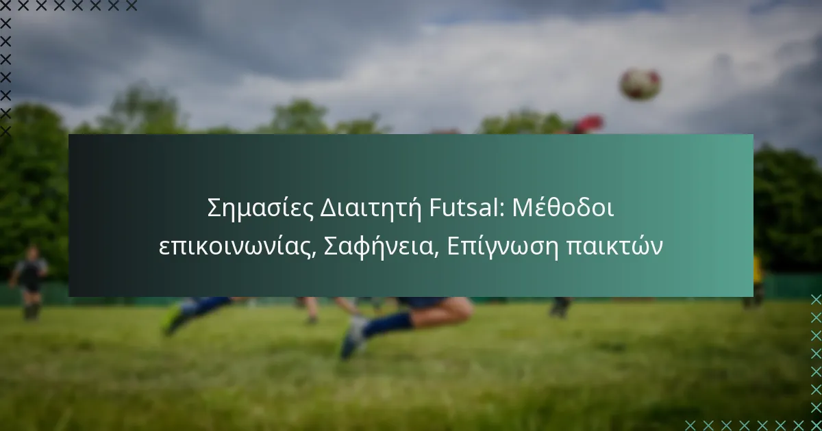 Σημασίες Διαιτητή Futsal: Μέθοδοι επικοινωνίας, Σαφήνεια, Επίγνωση παικτών