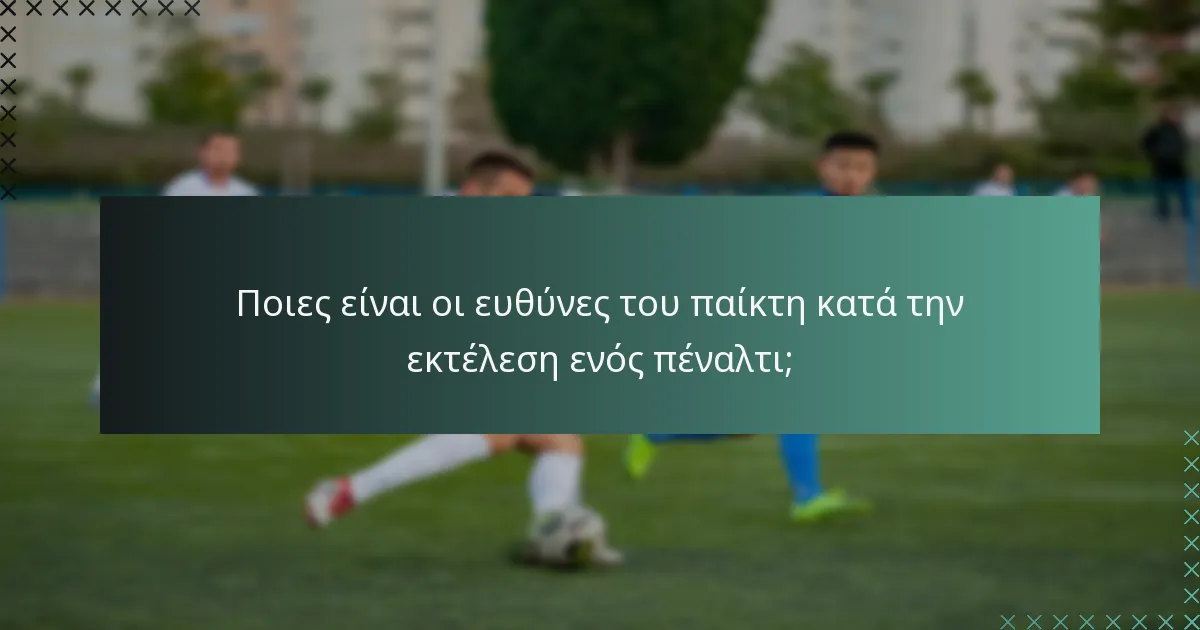 Ποιες είναι οι ευθύνες του παίκτη κατά την εκτέλεση ενός πέναλτι;