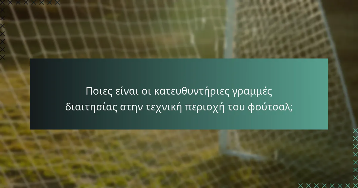 Ποιες είναι οι κατευθυντήριες γραμμές διαιτησίας στην τεχνική περιοχή του φούτσαλ;