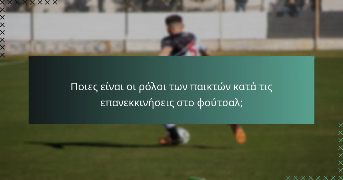 Ποιες είναι οι ρόλοι των παικτών κατά τις επανεκκινήσεις στο φούτσαλ;