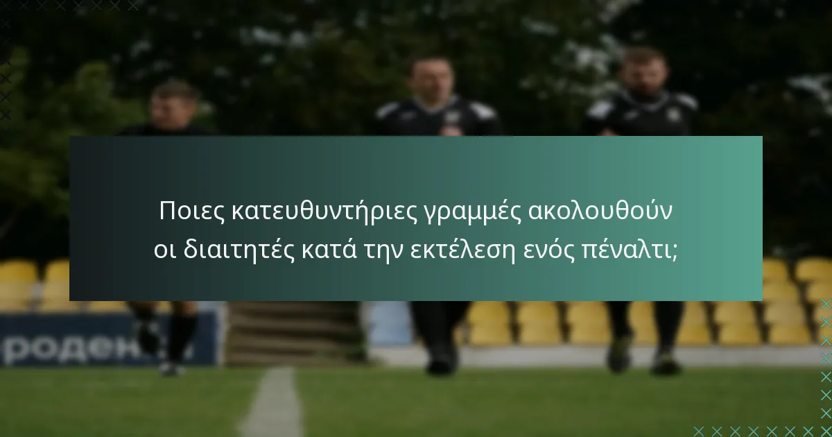 Ποιες κατευθυντήριες γραμμές ακολουθούν οι διαιτητές κατά την εκτέλεση ενός πέναλτι;