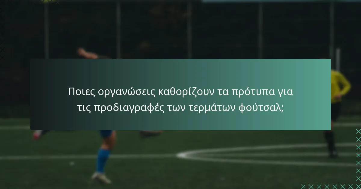 Ποιες οργανώσεις καθορίζουν τα πρότυπα για τις προδιαγραφές των τερμάτων φούτσαλ;