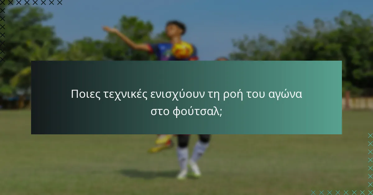 Ποιες τεχνικές ενισχύουν τη ροή του αγώνα στο φούτσαλ;