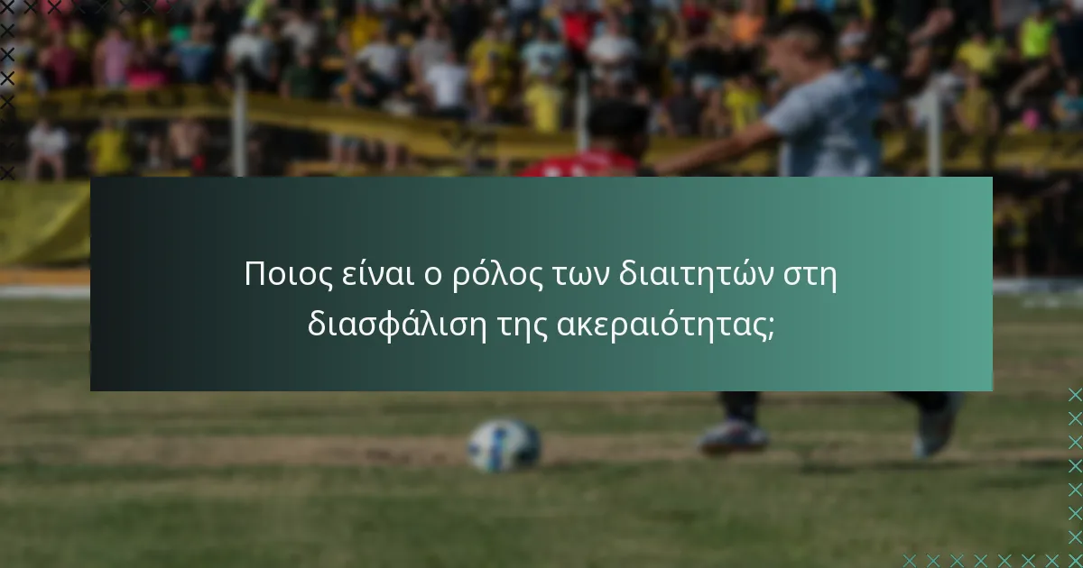 Ποιος είναι ο ρόλος των διαιτητών στη διασφάλιση της ακεραιότητας;