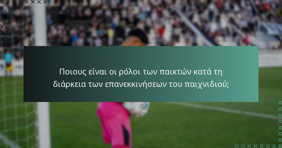 Ποιους είναι οι ρόλοι των παικτών κατά τη διάρκεια των επανεκκινήσεων του παιχνιδιού;