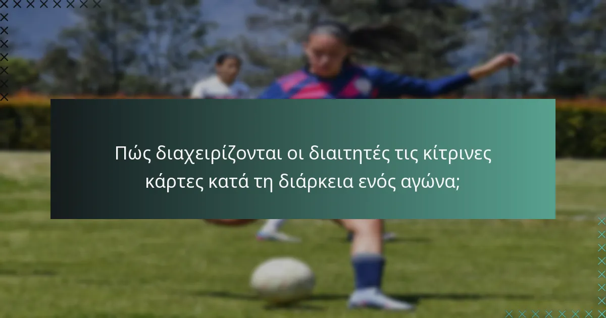 Πώς διαχειρίζονται οι διαιτητές τις κίτρινες κάρτες κατά τη διάρκεια ενός αγώνα;