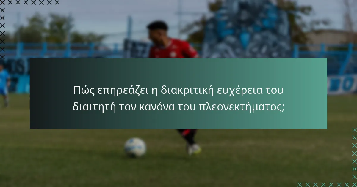 Πώς επηρεάζει η διακριτική ευχέρεια του διαιτητή τον κανόνα του πλεονεκτήματος;