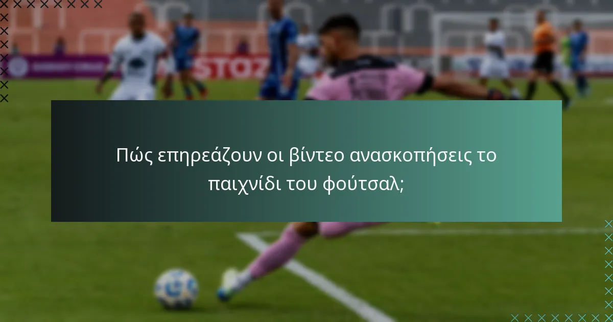 Πώς επηρεάζουν οι βίντεο ανασκοπήσεις το παιχνίδι του φούτσαλ;