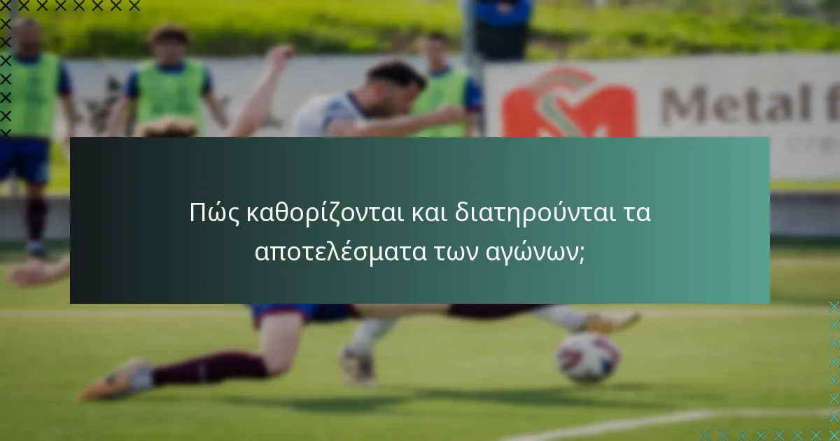 Πώς καθορίζονται και διατηρούνται τα αποτελέσματα των αγώνων;