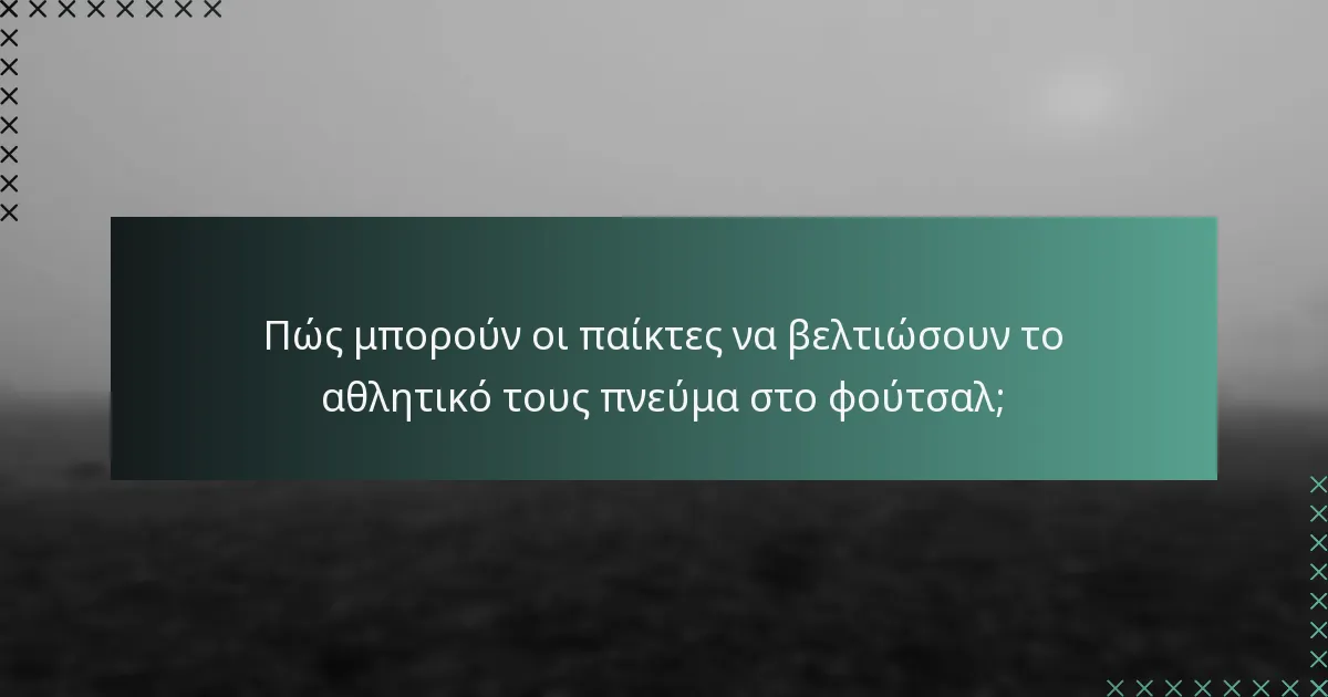 Πώς μπορούν οι παίκτες να βελτιώσουν το αθλητικό τους πνεύμα στο φούτσαλ;