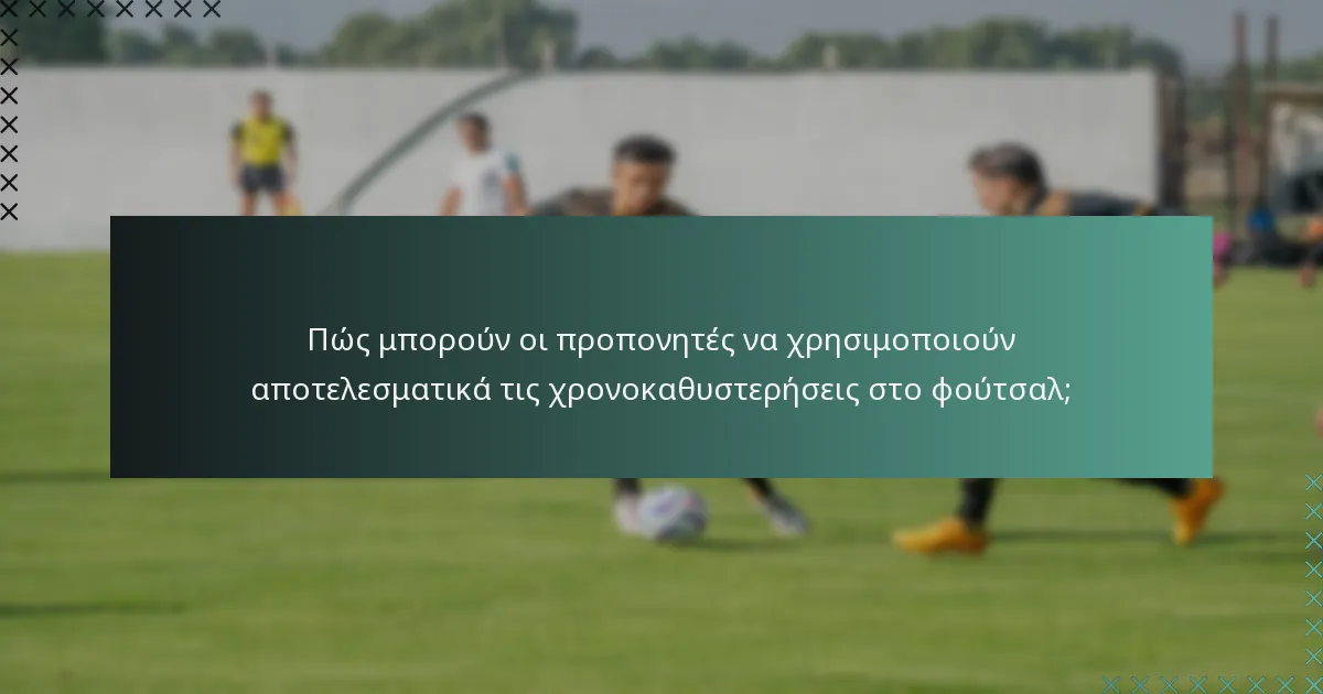 Πώς μπορούν οι προπονητές να χρησιμοποιούν αποτελεσματικά τις χρονοκαθυστερήσεις στο φούτσαλ;