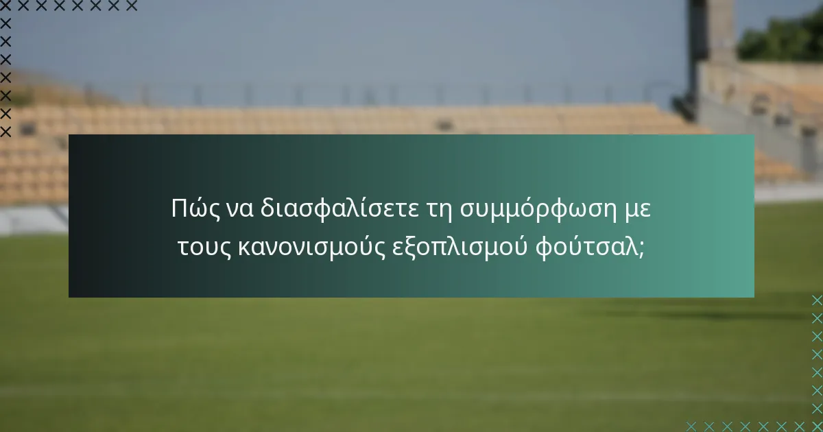 Πώς να διασφαλίσετε τη συμμόρφωση με τους κανονισμούς εξοπλισμού φούτσαλ;