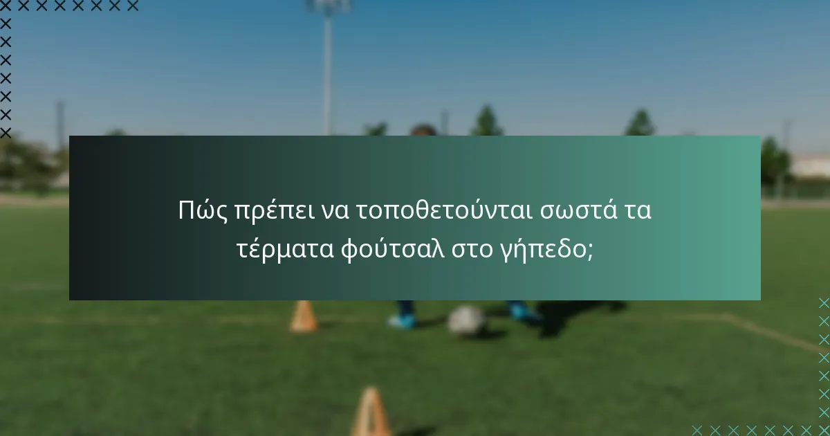Πώς πρέπει να τοποθετούνται σωστά τα τέρματα φούτσαλ στο γήπεδο;