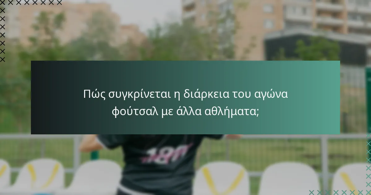 Πώς συγκρίνεται η διάρκεια του αγώνα φούτσαλ με άλλα αθλήματα;