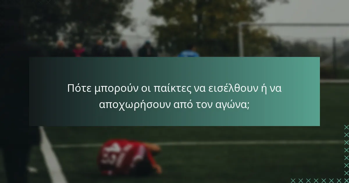Πότε μπορούν οι παίκτες να εισέλθουν ή να αποχωρήσουν από τον αγώνα;